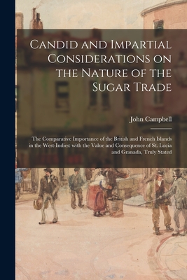 Candid and Impartial Considerations on the Nature of the Sugar Trade; the Comparative Importance of the British and French Islands in the West-Indies: