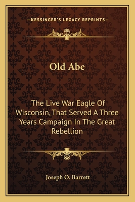 Old Abe: The Live War Eagle Of Wisconsin, That Served A Three Years Campaign In The Great Rebellion