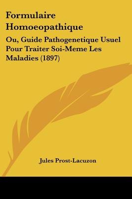 Formulaire Homoeopathique: Ou, Guide Pathogenetique Usuel Pour Traiter Soi-Meme Les Maladies (1897)