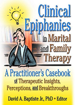 Clinical Epiphanies in Marital and Family Therapy: A Practitioner's Casebook of Therapeutic Insights, Perceptions, and Breakthroughs
