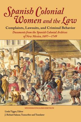 Spanish Colonial Women and the Law: Complaints, Lawsuits, and Criminal Behavior: Documents from the Spanish Colonial Archives of New Mexico, 1697-1749