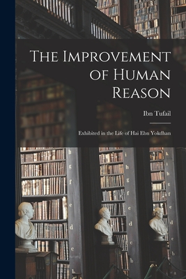 The Improvement of Human Reason: Exhibited in the Life of Hai Ebn Yokdhan