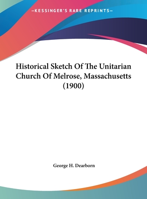 Historical Sketch Of The Unitarian Church Of Melrose, Massachusetts (1900)