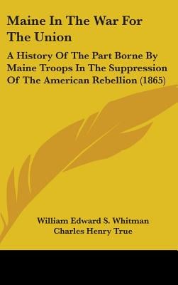 Maine In The War For The Union: A History Of The Part Borne By Maine Troops In The Suppression Of The American Rebellion (1865)