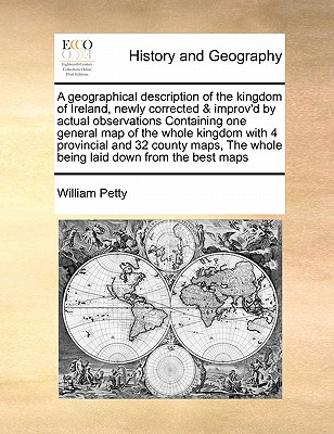 A Geographical Description of the Kingdom of Ireland, Newly Corrected & Improv'd by Actual Observations Containing One General Map of the Whole Kingdo