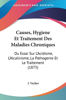 Causes, Hygiene Et Traitement Des Maladies Chroniques: Ou Essai Sur L'Acidisme, L'Alcalinisme, La Pathogenie Et Le Traitement (1875)