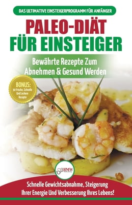 Paleo-diät Für Einsteiger: Anfängerleitfaden Zum Paleo-diätplan - Bewährte Rezepte Zur Gewichtsreduktion Mit Dem Modernen Paleo-diät-mahlzeitplan (Büc