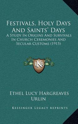 Festivals, Holy Days And Saints' Days: A Study In Origins And Survivals In Church Ceremonies And Secular Customs (1915)