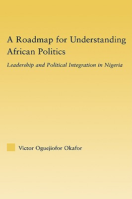 A Roadmap for Understanding African Politics: Leadership and Political Integration in Nigeria