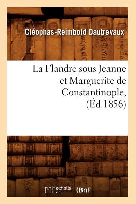 La Flandre Sous Jeanne Et Marguerite de Constantinople, (Éd.1856)