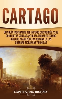 Cartago: Una guía fascinante del Imperio cartaginés y sus conflictos con las antiguas ciudades estado griegas y la República romana en las guerras sic