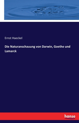 Die Naturanschauung von Darwin, Goethe und Lamarck