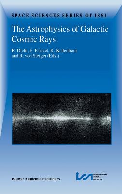 The Astrophysics of Galactic Cosmic Rays: Proceedings of Two Issi Workshops, 18-22 October 1999 and 15-19 May 2000, Bern, Switzerland