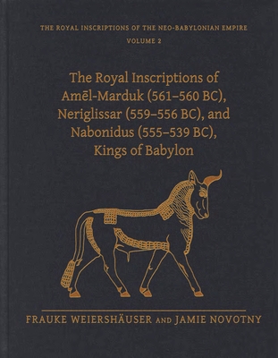 The Royal Inscriptions of Amēl-Marduk (561-560 Bc), Neriglissar (559-556 Bc), and Nabonidus (555-539 Bc), Kings of Babylon