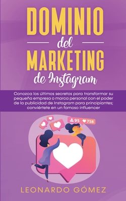 Dominio del marketing de Instagram: Conozca los últimos secretos para transformar su pequeña empresa o marca personal con el poder de la publicidad de