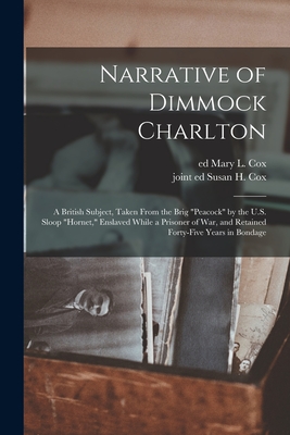 Narrative of Dimmock Charlton: a British Subject, Taken From the Brig "Peacock" by the U.S. Sloop "Hornet," Enslaved While a Prisoner of War, and Ret