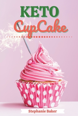 Keto CupCake: Discover 30 Easy to Follow Ketogenic Cookbook CupCake recipes for Your Low-Carb Diet with Gluten-Free and wheat to Max