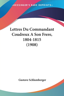 Lettres Du Commandant Coudreux A Son Frere, 1804-1815 (1908)