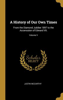A History of Our Own Times: From the Diamond Jubilee 1897 to the Accenssion of Edward VII.; Volume V