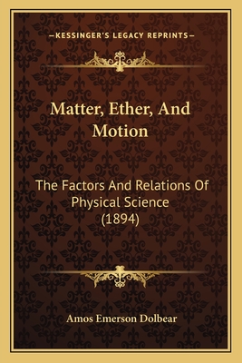 Matter, Ether, And Motion: The Factors And Relations Of Physical Science (1894)