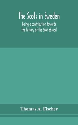 The Scots In Sweden, Being A Contribution Towards The History Of The Scot Abroad