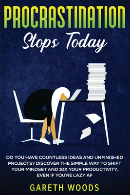 Procrastination Stops Today: Do You Have Countless Ideas and Unfinished Projects? Discover the Simple Way to Shift Your Mindset and Increase Your Prod