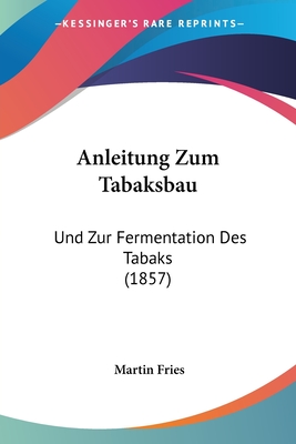 Anleitung Zum Tabaksbau: Und Zur Fermentation Des Tabaks (1857)