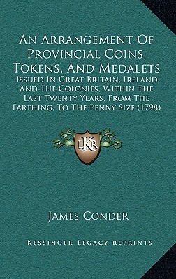 An Arrangement Of Provincial Coins, Tokens, And Medalets: Issued In Great Britain, Ireland, And The Colonies, Within The Last Twenty Years, From The F