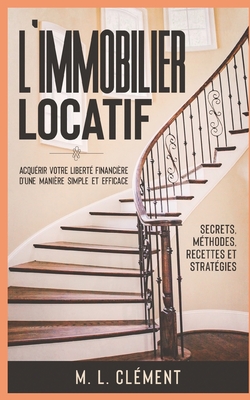 L'immobilier locatif: Acquérir votre liberté financière d'une manière simple et efficace. Secrets, Méthodes, Recettes et Stratégies