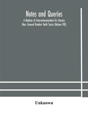 Notes And Queries; A Medium Of Intercommunication For Literary Men, General Readers Tenth Series (Volume Viii)