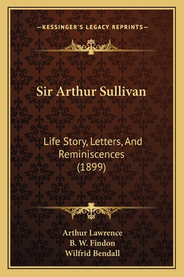 Sir Arthur Sullivan: Life Story, Letters, And Reminiscences (1899)