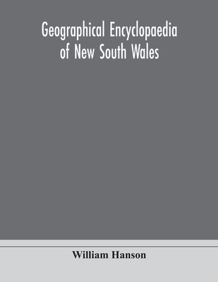 Geographical Encyclopaedia Of New South Wales: Including The Counties, Towns, And Villages Within The Colony, With The Sources And Courses Of The Rive