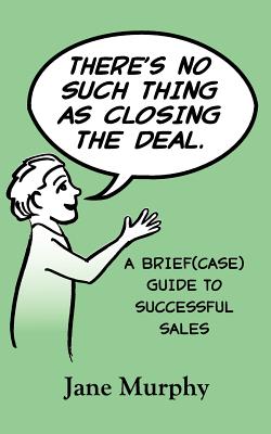 There's No Such Thing as Closing the Deal: A Brief(case) Guide to Successful Sales
