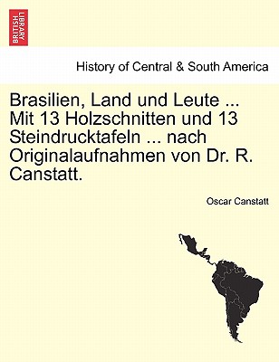 Brasilien, Land und Leute ... Mit 13 Holzschnitten und 13 Steindrucktafeln ... nach Originalaufnahmen von Dr. R. Canstatt.