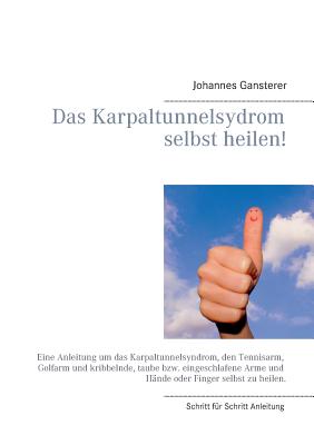 Das Erfolgs - Buch: Das Karpaltunnelsydrom selbst heilen!: Eine Anleitung um das Karpaltunnelsyndrom, den Tennisarm, Golfarm und kribbelnde, taube bzw