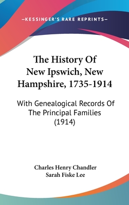 The History Of New Ipswich, New Hampshire, 1735-1914: With Genealogical Records Of The Principal Families (1914)