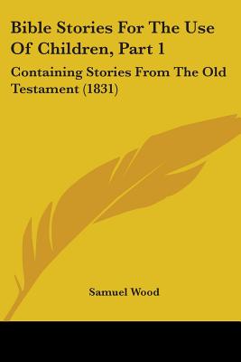 Bible Stories For The Use Of Children, Part 1: Containing Stories From The Old Testament (1831)