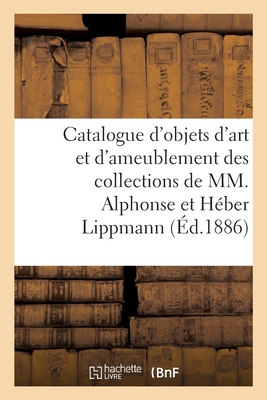 Catalogue d'Objets d'Art Et d'Ameublement Des Collections de MM. Alphonse Et Héber Lippmann