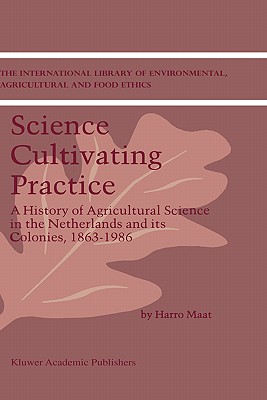 Science Cultivating Practice: A History of Agricultural Science in the Netherlands and Its Colonies, 1863-1986