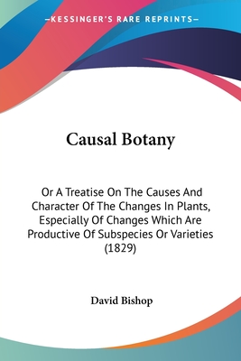 Causal Botany: Or A Treatise On The Causes And Character Of The Changes In Plants, Especially Of Changes Which Are Productive Of Subs