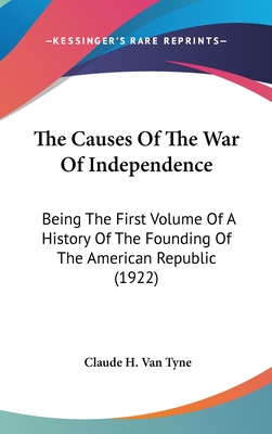 The Causes Of The War Of Independence: Being The First Volume Of A History Of The Founding Of The American Republic (1922)