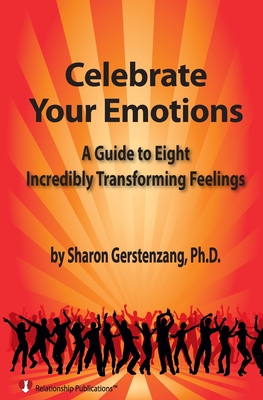 Celebrate Your Emotions: A Guide to Eight Incredibly Transforming Feelings