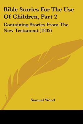 Bible Stories For The Use Of Children, Part 2: Containing Stories From The New Testament (1832)