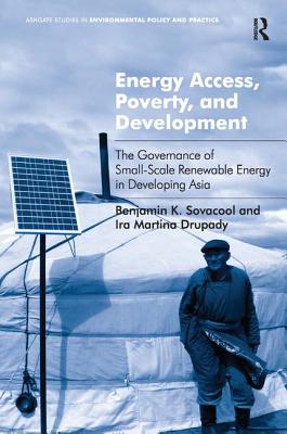 Energy Access, Poverty, and Development: The Governance of Small-Scale Renewable Energy in Developing Asia. Benjamin Sovacool and IRA Martina Drupady