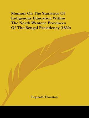 Memoir on the Statistics of Indigenous Education Within the North Western Provinces of the Bengal Presidency (1850)