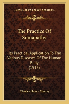 The Practice Of Somapathy: Its Practical Application To The Various Diseases Of The Human Body (1913)