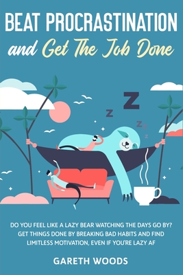 Beat Procrastination and Get The Job Done: Do You Feel Like a Lazy Bear Watching The Days Go By? Get Thing Done by Breaking Bad Habits and Find Limitl