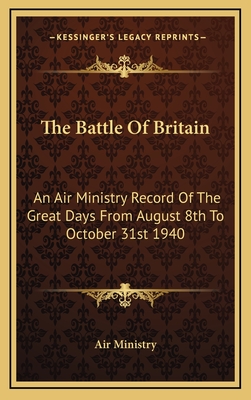 The Battle Of Britain: An Air Ministry Record Of The Great Days From August 8th To October 31st 1940