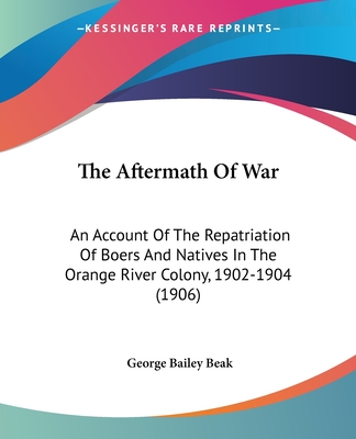 The Aftermath Of War: An Account Of The Repatriation Of Boers And Natives In The Orange River Colony, 1902-1904 (1906)