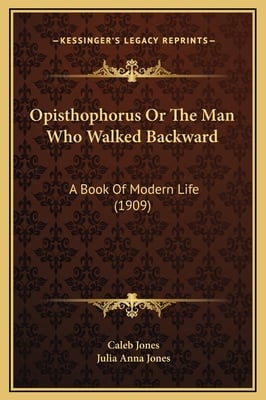 Opisthophorus Or The Man Who Walked Backward: A Book Of Modern Life (1909)